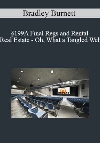 Bradley Burnett – §199A Final Regs And Rental Real Estate – Oh, What A Tangled Web