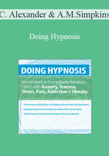 C. Alexander and Annellen M. Simpkins - Doing Hypnosis: Interventions to Immediately Transform Clients with Anxiety, Trauma, Stress, Pain, Addiction, & Obesity