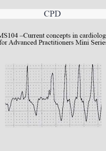 CPD – MS104 – Current Concepts In Cardiology For Advanced Practitioners Mini Series