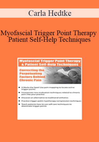 Carla Hedtke - Myofascial Trigger Point Therapy and Patient Self-Help Techniques: Correcting the Perpetuating Factors Behind Chronic Pain