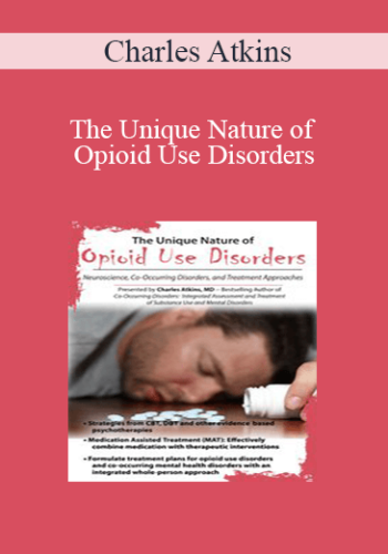 Charles Atkins – The Unique Nature Of Opioid Use Disorders: Neuroscience, Co-Occurring Disorders, And Treatment Approaches