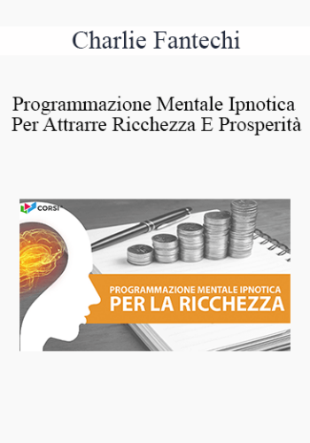 Charlie Fantechi - Programmazione Mentale Ipnotica Per Attrarre Ricchezza E Prosperità