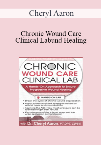 Cheryl Aaron – Chronic Wound Care Clinical Lab: A Hands-On Approach To Ensure Progressive Wound Healing