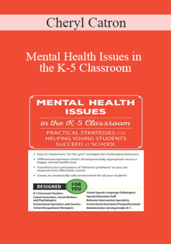Cheryl Catron - Mental Health Issues in the K-5 Classroom: Practical Strategies for Helping Young Students Succeed at School