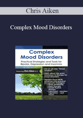 Chris Aiken – Complex Mood Disorders: Practical Strategies And Tools For Bipolar, Depression And Insomnia