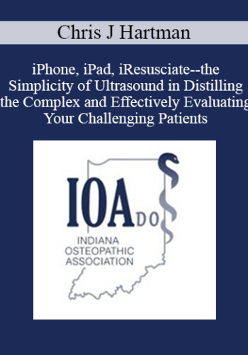Chris J Hartman – IPhone, IPad, IResusciate – The Simplicity Of Ultrasound In Distilling The Complex And Effectively Evaluating Your Challenging Patients
