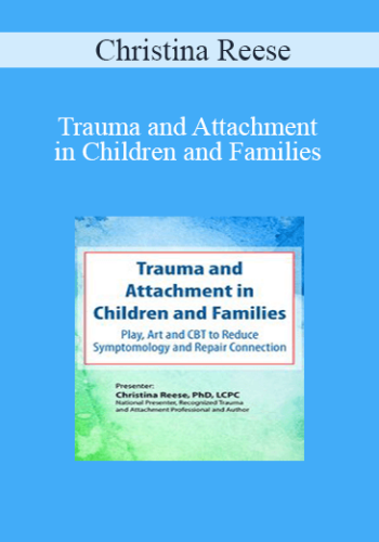 Christina Reese – Trauma And Attachment In Children And Families: Play, Art And CBT To Reduce Symptomology And Repair Connection