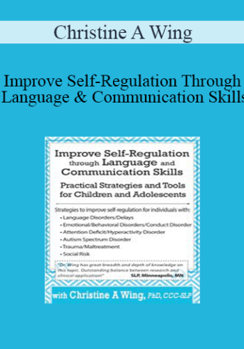 Christine A Wing – Improve Self-Regulation Through Language & Communication Skills: Practical Strategies & Tools For Children & Adolescents