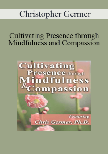 Christopher Germer – Cultivating Presence Through Mindfulness And Compassion
