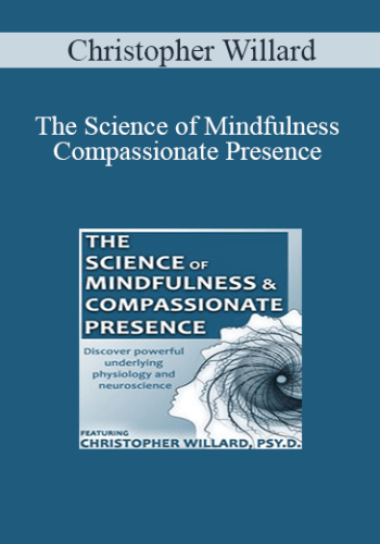 Christopher Willard – The Science Of Mindfulness And Compassionate Presence