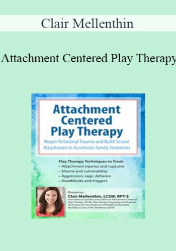 Clair Mellenthin - Attachment Centered Play Therapy: Repair Relational Trauma and Build Secure Attachment to Accelerate Family Treatment