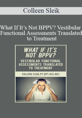Colleen Sleik - What If It’s Not BPPV? Vestibular Functional Assessments Translated to Treatment