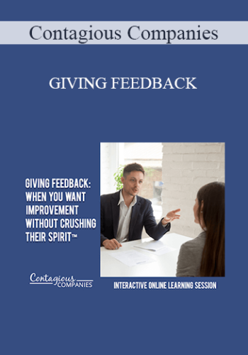 Contagious Companies - GIVING FEEDBACK: WHEN YOU WANT IMPROVEMENT WITHOUT CRUSHING THEIR SPIRIT