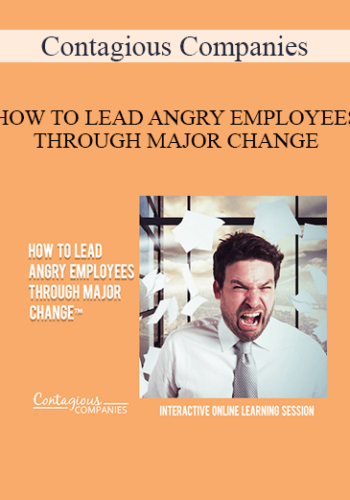 Contagious Companies – HOW TO LEAD ANGRY EMPLOYEES THROUGH MAJOR CHANGE
