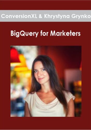 ConversionXL & Khrystyna Grynko – BigQuery For Marketers
