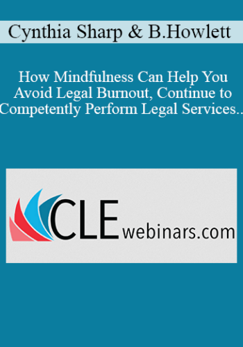 Cynthia Sharp, Becky Howlett – How Mindfulness Can Help You Avoid Legal Burnout, Continue To Competently Perform Legal Services, And Remain Ethically Compliant