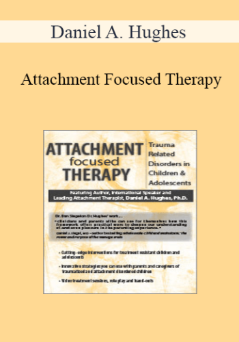 Daniel A. Hughes – Attachment Focused Therapy: Trauma Related Disorders In Children & Adolescents