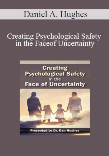 Daniel A. Hughes - Creating Psychological Safety in the Face of Uncertainty: Family Based Interventions and Skills