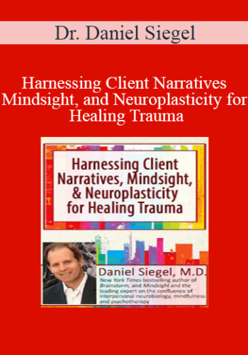 Daniel J. Siegel – Harnessing Client Narratives, Mindsight, And Neuroplasticity For Healing Trauma With Dr. Daniel Siegel