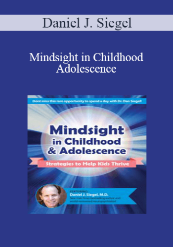 Daniel J. Siegel – Mindsight In Childhood & Adolescence: Strategies To Help Kids Thrive