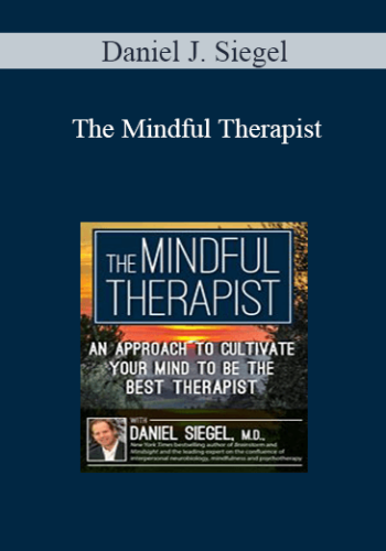 Daniel J. Siegel – The Mindful Therapist: An Approach To Cultivate Your Mind To Be The Best Therapist With Daniel J. Siegel, M.D.