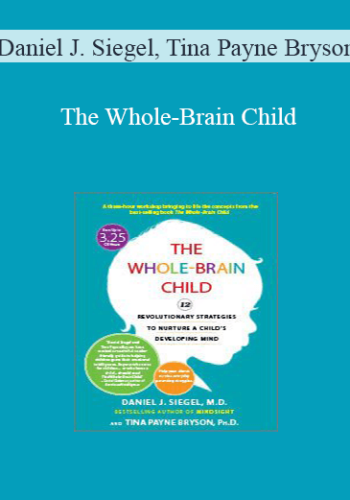 Daniel J. Siegel, Tina Payne Bryson - The Whole-Brain Child: 12 Revolutionary Strategies to Nurture a Child's Developing Mind