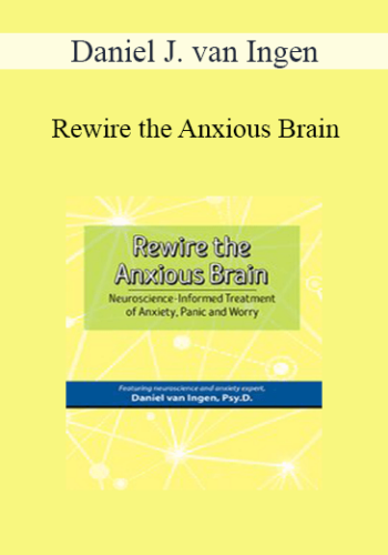 Daniel J. van Ingen - Rewire the Anxious Brain: Neuroscience-Informed Treatment of Anxiety, Panic and Worry