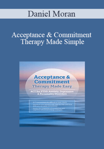 Daniel Moran - Acceptance & Commitment Therapy Made Simple: ACT for PTSD, Anxiety, Depression & Personality Disorders