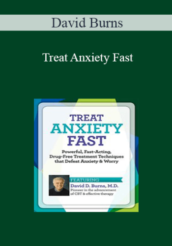 David Burns - Treat Anxiety Fast: Powerful, Fast-Acting, Drug-Free Treatment Techniques that Defeat Anxiety & Worry