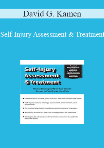 David G. Kamen – Self-Injury Assessment & Treatment: Clinical Strategies When Your Client’s Answer To Pain Brings More Pain