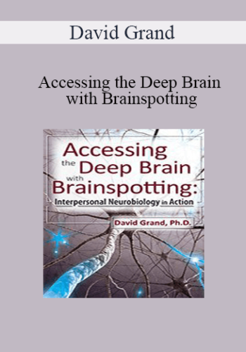 David Grand – Accessing The Deep Brain With Brainspotting: Interpersonal Neurobiology In Action With David Grand, Ph.D.
