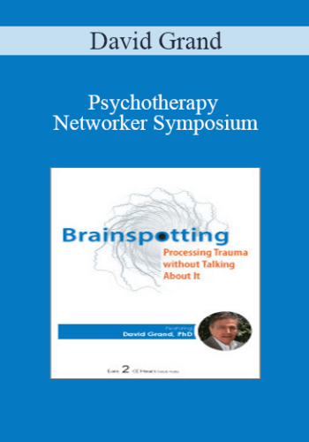 David Grand – Psychotherapy Networker Symposium: Brainspotting: Processing Trauma Without Talking About It