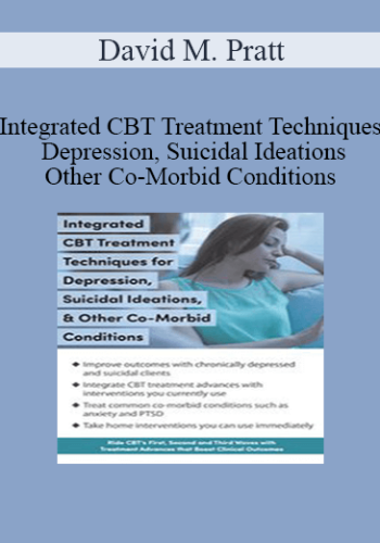 David M. Pratt – Integrated CBT Treatment Techniques For Depression, Suicidal Ideations, & Other Co-Morbid Conditions