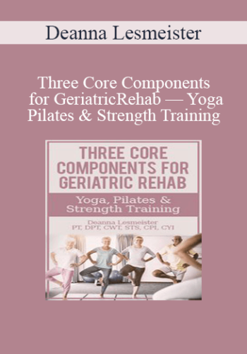 Deanna Lesmeister – Three Core Components For Geriatric Rehab — Yoga, Pilates & Strength Training