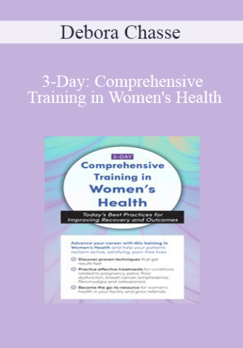 Debora Chasse – 3-Day: Comprehensive Training In Women’s Health: Today’s Best Practices For Improving Recovery And Outcomes