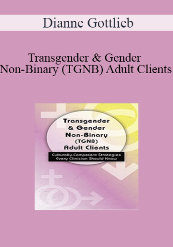 Dianne Gottlieb - Transgender & Gender Non-Binary (TGNB) Adult Clients: Culturally-Competent Strategies Every Clinician Should Know