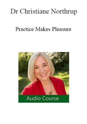 Dr Christiane Northrup – Practice Makes Pleasure: The Art And Science Of Falling In Love With Your Life