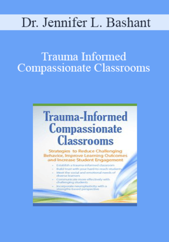 Dr. Jennifer L. Bashant – Trauma Informed Compassionate Classrooms: Strategies To Reduce Challenging Behavior, Improve Learning Outcomes And Increase Student Engagement