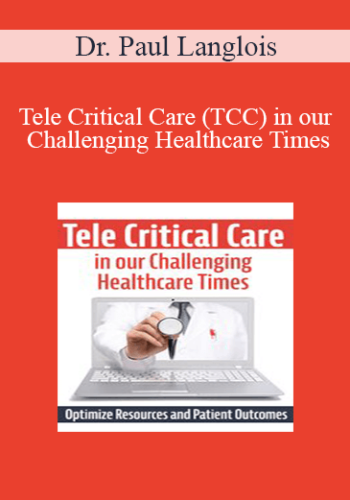 Dr. Paul Langlois – Tele Critical Care (TCC) In Our Challenging Healthcare Times: Optimize Resources And Patient Outcomes