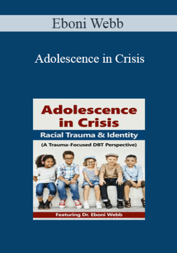 Eboni Webb – Adolescence In Crisis: Racial Trauma And Identity (A Trauma-Focused DBT Perspective)