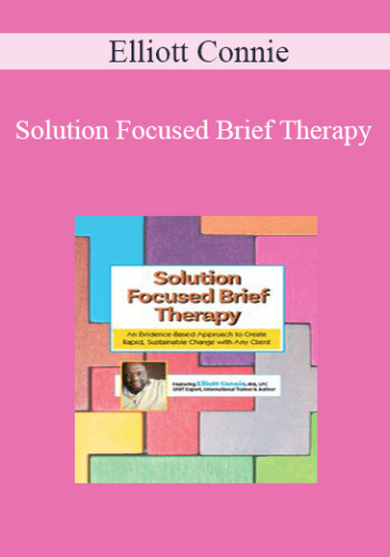 Elliott Connie – Solution Focused Brief Therapy: An Evidence-Based Approach To Create Rapid, Sustainable Change With Any Client