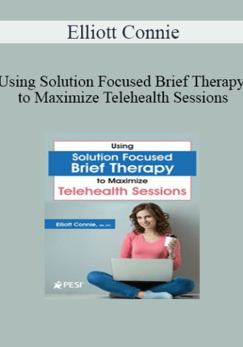 Elliott Connie – Using Solution Focused Brief Therapy To Maximize Telehealth Sessions