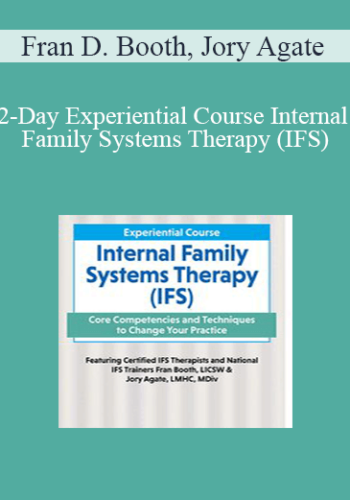 Fran D. Booth, Jory Agate – 2-Day Experiential Course Internal Family Systems Therapy (IFS): Core Competencies And Techniques To Change Your Practice