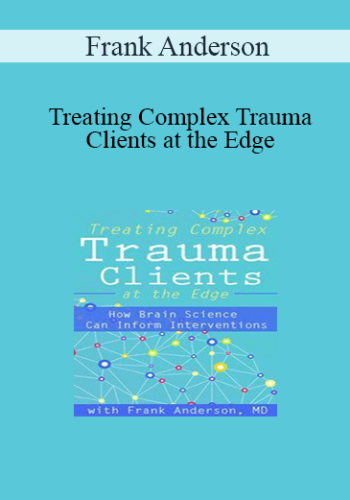 Frank Anderson – Treating Complex Trauma Clients At The Edge: How Brain Science Can Inform Interventions