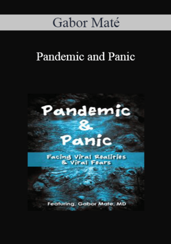 Gabor Maté - Pandemic and Panic: Facing Viral Realities and Viral Fears