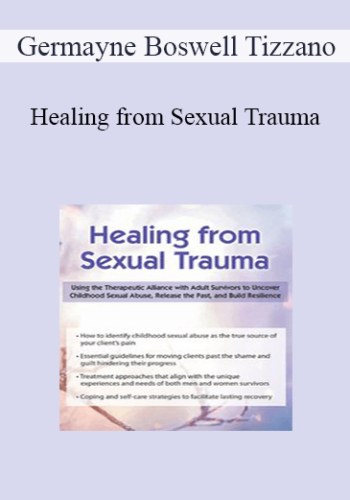 Germayne Boswell Tizzano – Healing From Sexual Trauma: Using The Therapeutic Alliance With Adult Survivors To Uncover Childhood Sexual Abuse, Release The Past, And Build Resilience