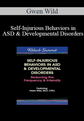 Gwen Wild – Self-Injurious Behaviors In ASD & Developmental Disorders: Reducing The Frequency & Intensity