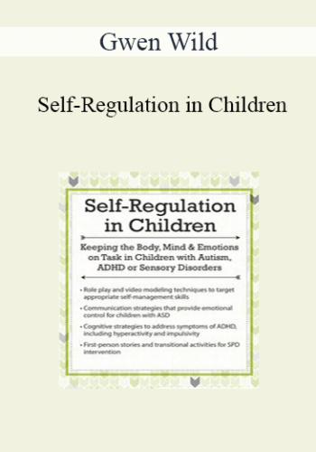 Gwen Wild – Self-Regulation In Children: Keeping The Body, Mind And Emotions On Task In Children With Autism, ADHD Or Sensory Disorders