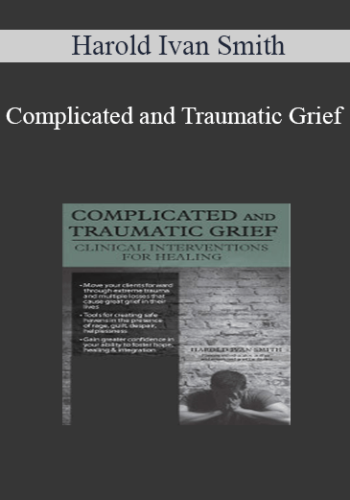Harold Ivan Smith - Complicated and Traumatic Grief: Clinical Interventions for Healing