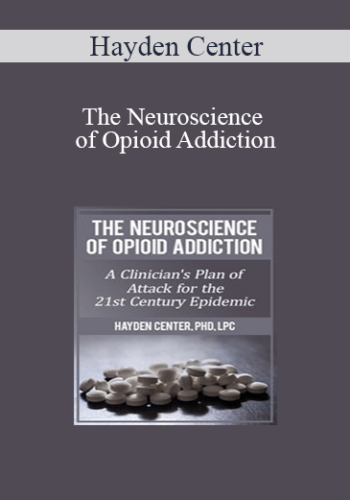Hayden Center – The Neuroscience Of Opioid Addiction: A Clinician’s Plan Of Attack For The 21st Century Epidemic